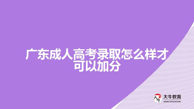 广东成人高考录取怎么样才可以加分