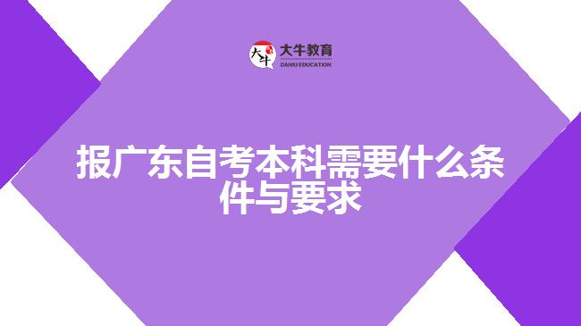 报广东自考本科需要什么条件与要求