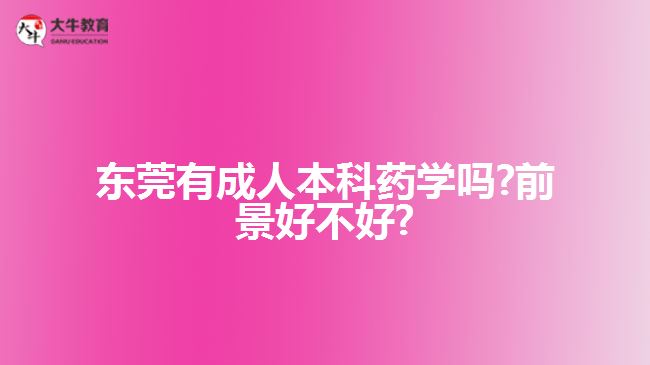 东莞有成人本科药学吗?前景好不好?