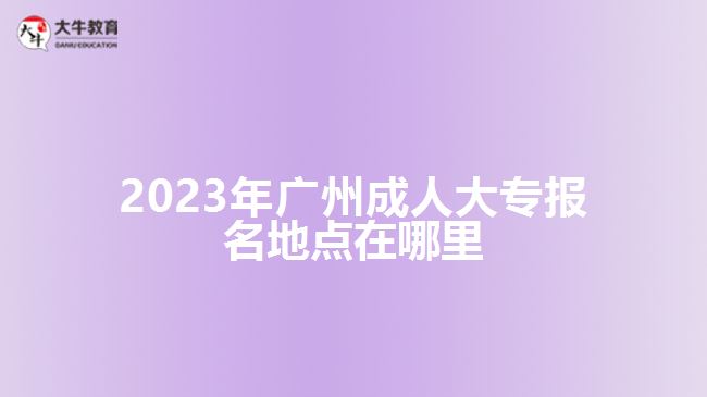 2023年广州成人大专报名地点在哪里
