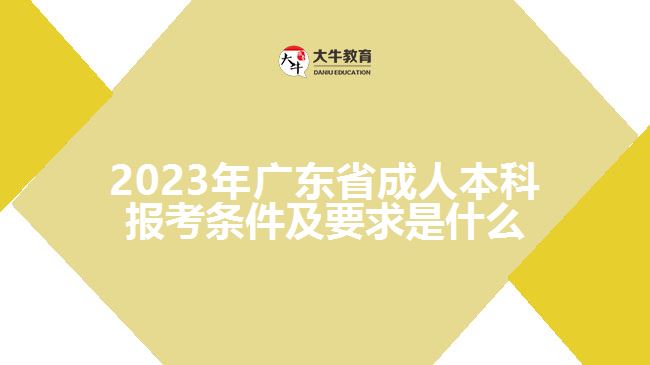 2023广东省成人本科报考条件及要求