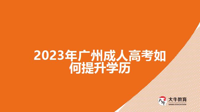 2023年广州成人高考如何提升学历