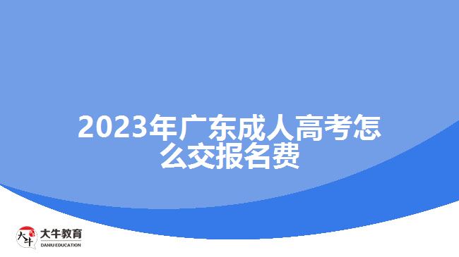 2023年广东成人高考怎么交报名费