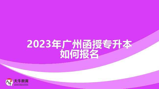 2023年广州函授专升本如何报名