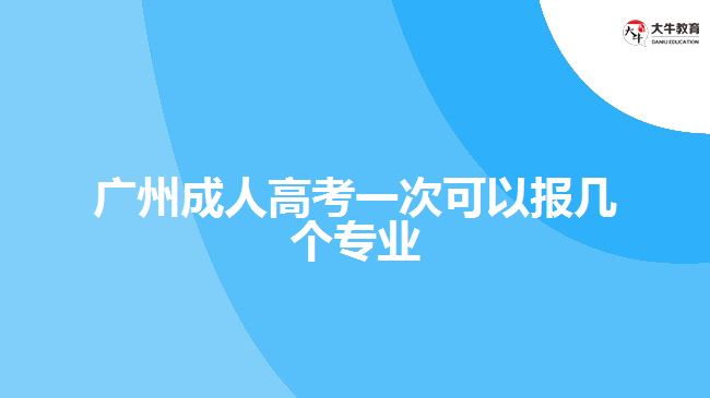 广州成人高考一次可以报几个专业