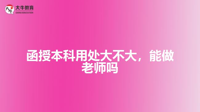 函授本科用处大不大，能做老师吗