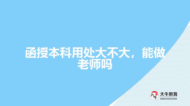 函授本科用处大不大，能做老师吗