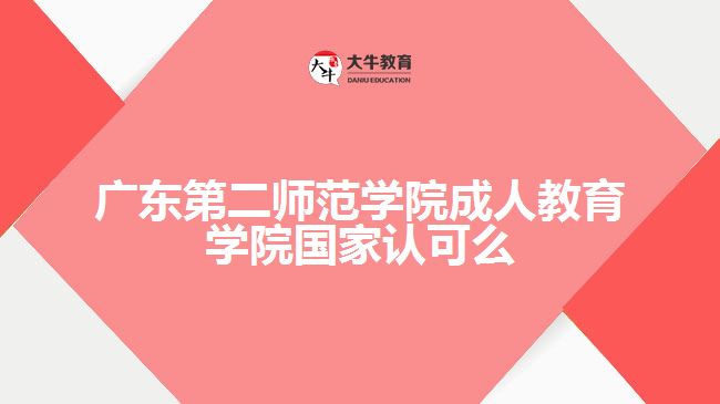 广东第二师范学院成人教育学院国家认可么