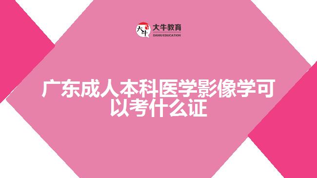 广东成人本科医学影像学可以考什么证