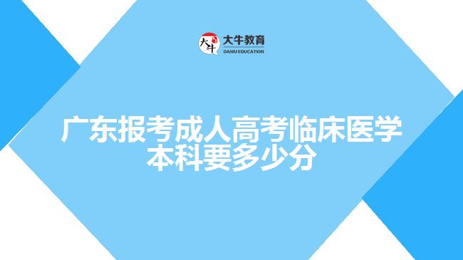 广东报考成人高考临床医学本科要多少分
