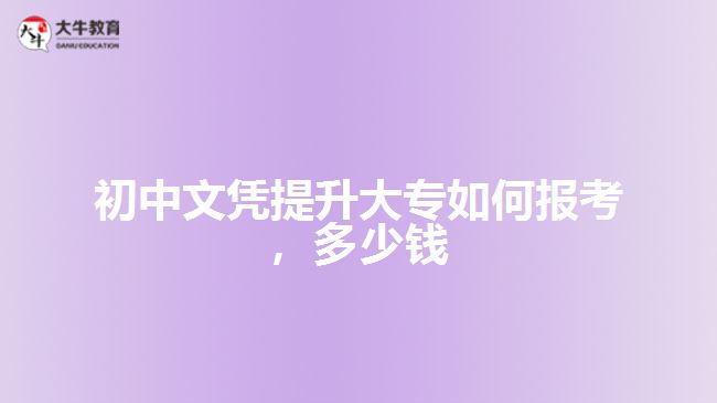 初中文凭提升大专如何报考，多少钱