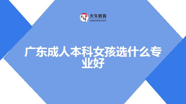 广东成人本科女孩选什么专业好