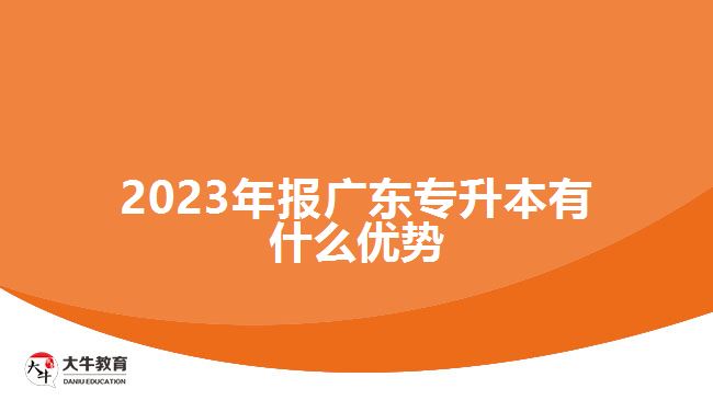 2023年报广东专升本有什么优势
