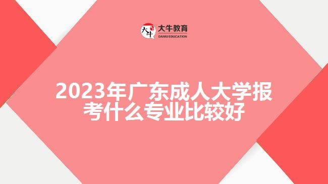 广东成人大学报考什么专业比较好