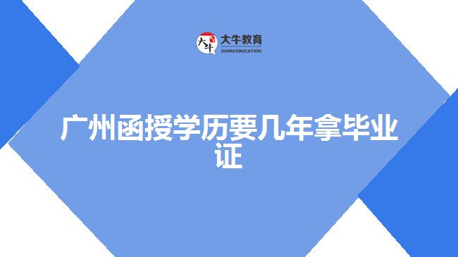 广州函授学历要几年拿毕业证