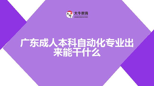 广东成人本科自动化专业出来能干什么