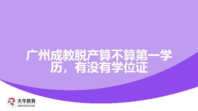 广州成教脱产算不算第一学历，有没有学位证