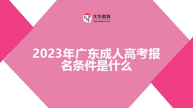 2023年广东成人高考报名条件是什么