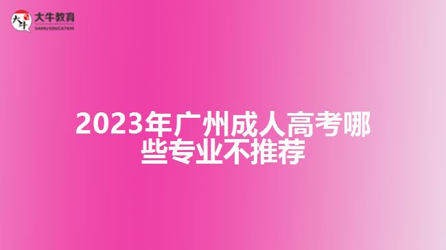 2023年广州成人高考哪些专业不推荐
