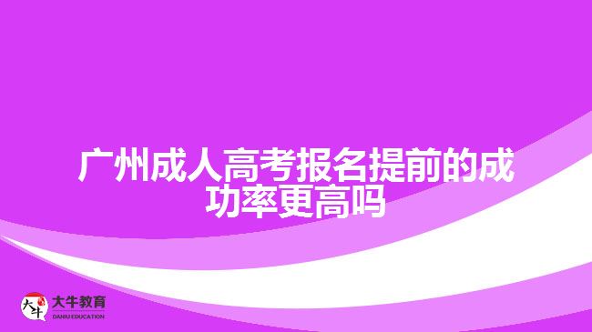 广州成人高考报名提前的成功率更高吗