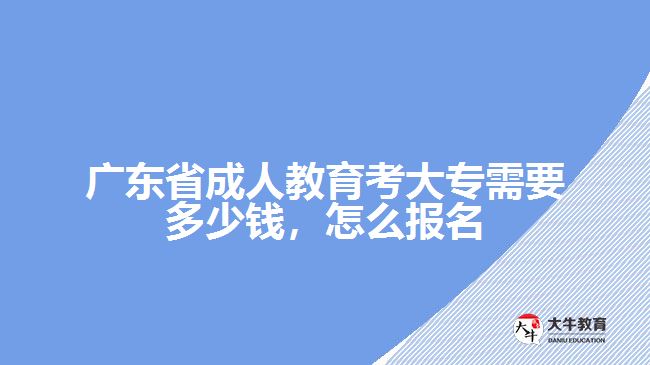 广东省成人教育考大专需要多少钱