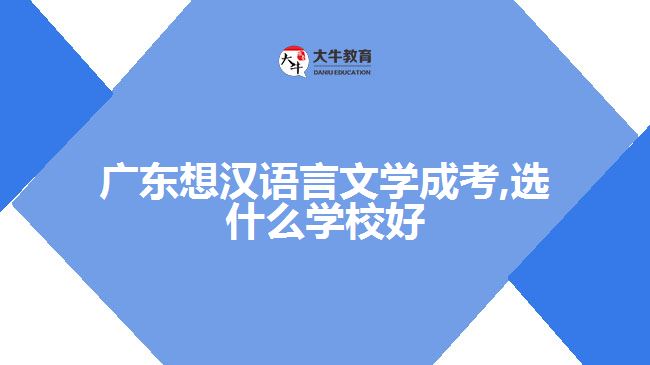 广东想汉语言文学成考,选什么学校好