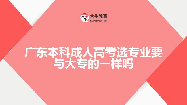 广东本科成人高考选专业要与大专的一样吗