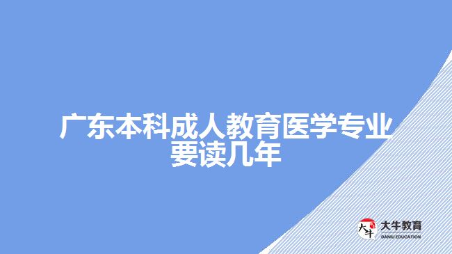 广东本科成人教育医学专业要读几年
