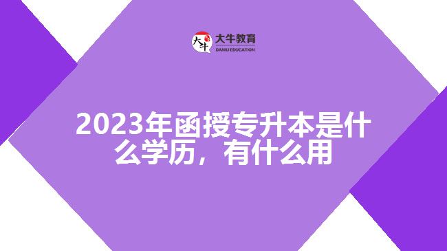 函授专升本是什么学历，有什么用