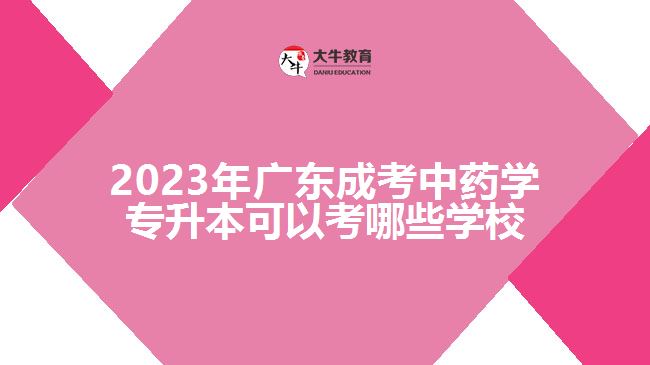 2023年广东成考中药学专升本可以考哪些学校