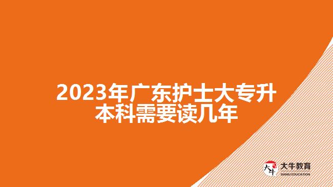 2023年广东护士大专升本科需要读几年