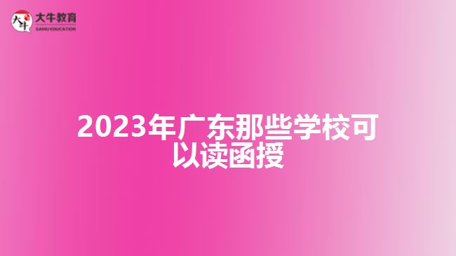 2023年广东那些学校可以读函授