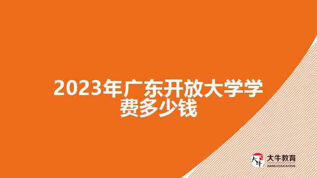 2023年广东开放大学学费多少钱