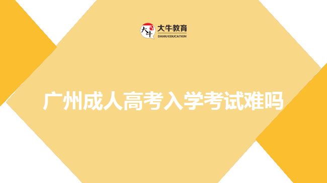 广州成人高考入学考试难吗