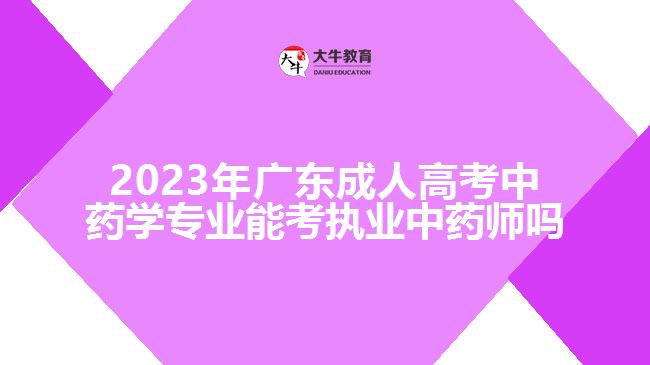2023年广东成人高考中药学专业能考执业中药师吗