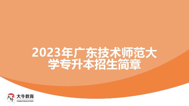 2023年广东技术师范大学专升本招生简章