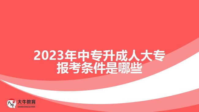 中专升成人大专报考条件是哪些