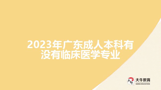 2023年广东成人本科有没有临床医学专业