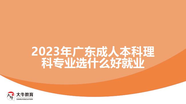 2023年广东成人本科理科专业选什么好就业