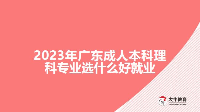 2023年广东成人本科理科专业选什么好就业