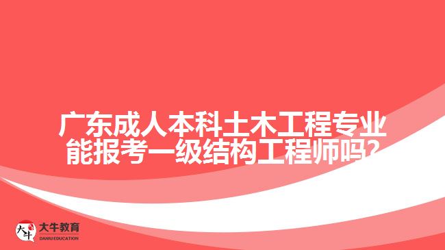 广东成人本科土木工程专业能报考一级结构工程师吗?