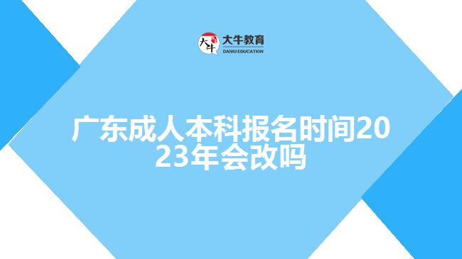 广东成人本科报名时间2023年会改吗
