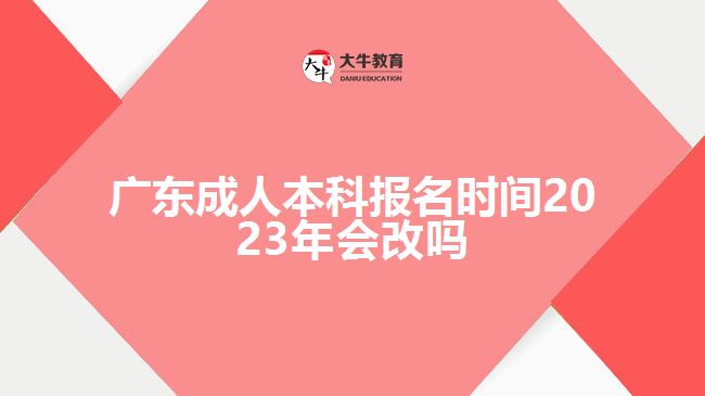 广东成人本科报名时间2023年会改吗