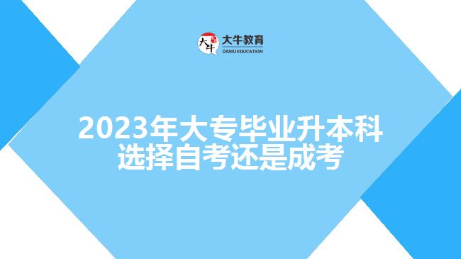 大专毕业升本科选择自考还是成考