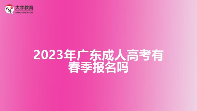 2023年广东成人高考有春季报名吗