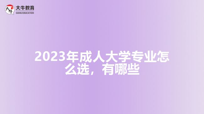 2023年成人大学专业怎么选，有哪些