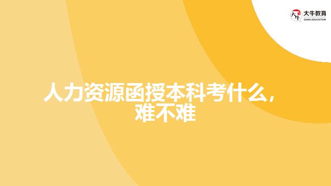 人力资源函授本科考什么难不难