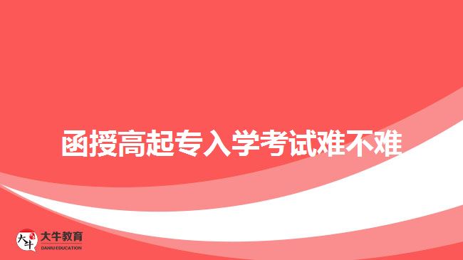 函授高起专入学考试难不难