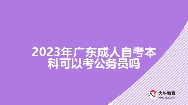 2023年广东成人自考本科可以考公务员吗