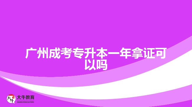 广州成考专升本一年拿证可以吗